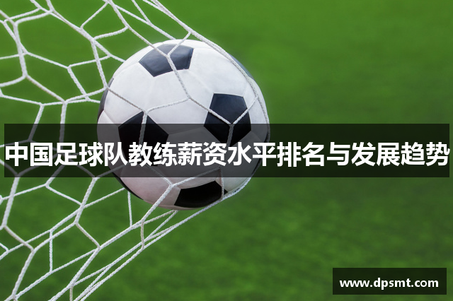 中国足球队教练薪资水平排名与发展趋势